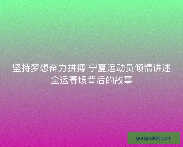 坚持梦想奋力拼搏 宁夏运动员倾情讲述全运赛场背后的故事