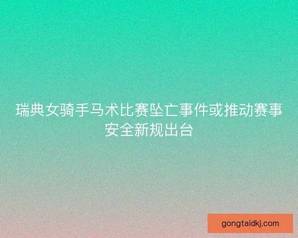 瑞典女骑手马术比赛坠亡事件或推动赛事安全新规出台