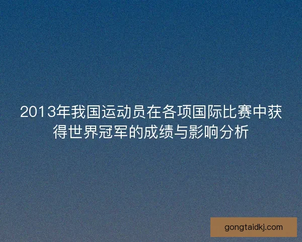 2013年我国运动员在各项国际比赛中获得世界冠军的成绩与影响分析