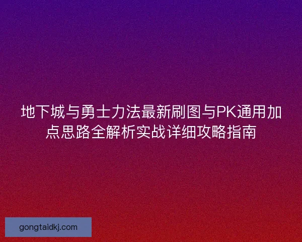 地下城与勇士力法最新刷图与PK通用加点思路全解析实战详细攻略指南