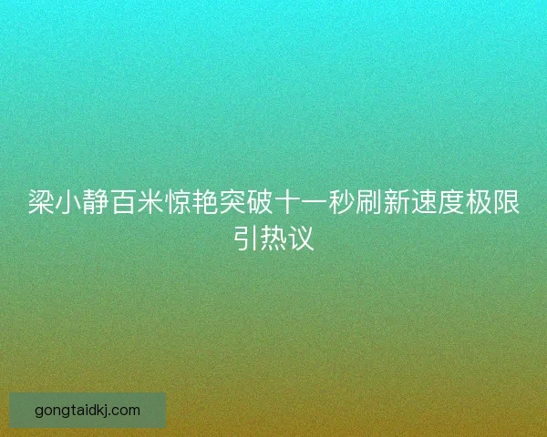 梁小静百米惊艳突破十一秒刷新速度极限引热议
