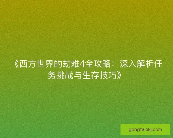 《西方世界的劫难4全攻略：深入解析任务挑战与生存技巧》