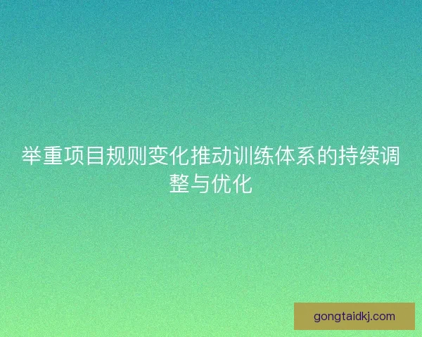 举重项目规则变化推动训练体系的持续调整与优化