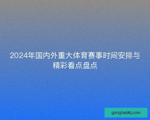 2024年国内外重大体育赛事时间安排与精彩看点盘点