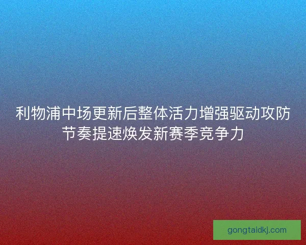 利物浦中场更新后整体活力增强驱动攻防节奏提速焕发新赛季竞争力